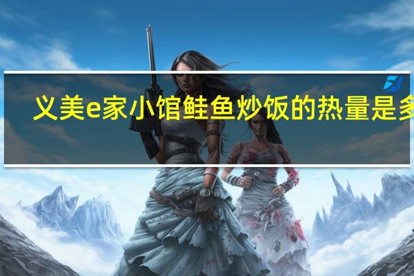 义美 e家小馆鲑鱼炒饭的热量是多少