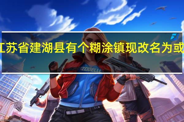 之前江苏省建湖县有个糊涂镇现改名为或和变为啥镇