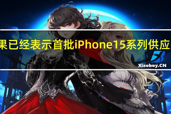 之前苹果已经表示首批iPhone15系列供应是按批次来的
