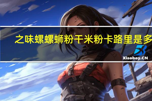 之味螺 螺蛳粉干米粉卡路里是多少