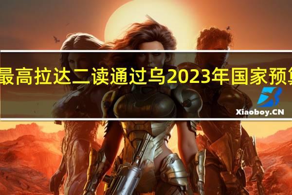 乌克兰最高拉达二读通过乌2023年国家预算修正案草案