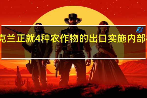 乌克兰正就4种农作物的出口实施内部核查程序