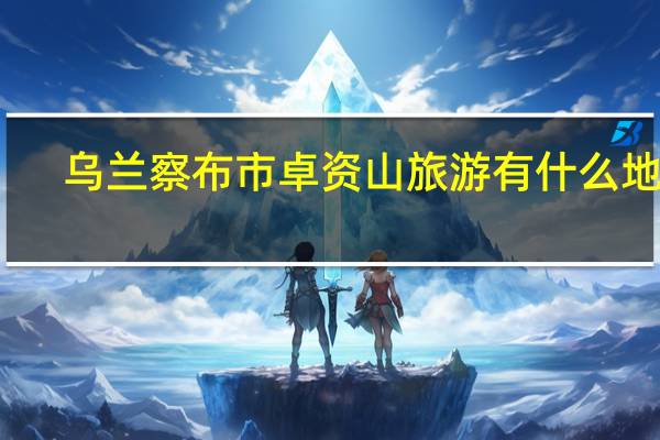 乌兰察布市卓资山旅游有什么地方