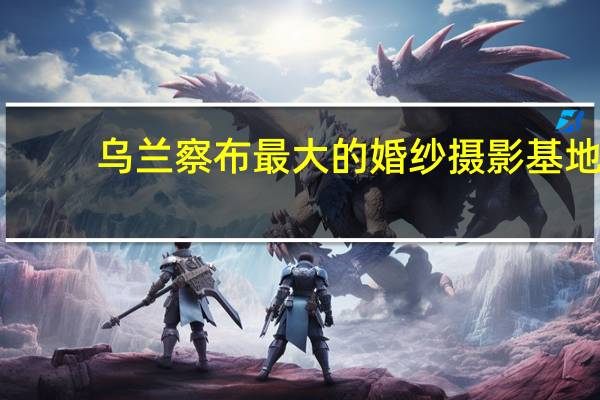 乌兰察布最大的婚纱摄影基地