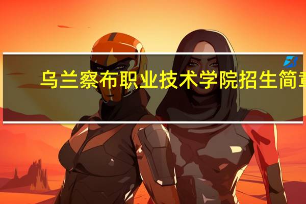 乌兰察布职业技术学院招生简章（乌兰察布职业技术学院）