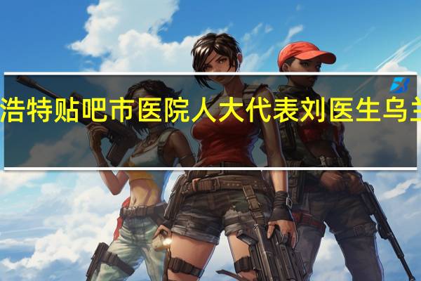 乌兰浩特贴吧 市医院人大代表刘医生 乌兰浩特贴吧