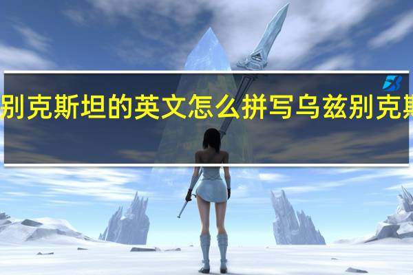 乌兹别克斯坦的英文怎么拼写 乌兹别克斯坦共和国