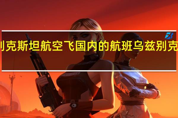 乌兹别克斯坦航空飞国内的航班 乌兹别克斯坦vs中国