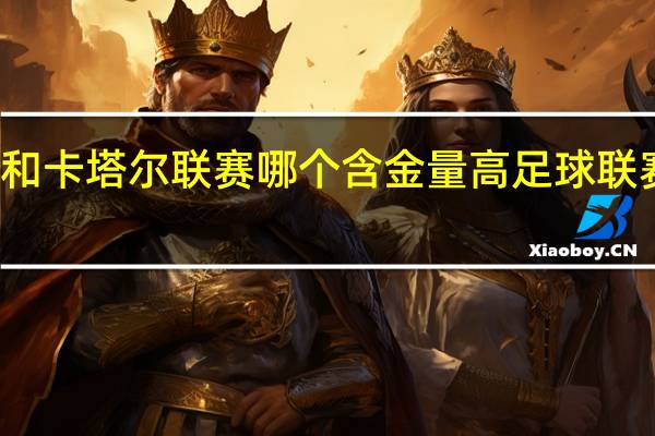 乌兹超和卡塔尔联赛哪个含金量高 足球联赛含金量排名