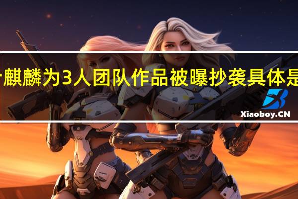 乌合麒麟为3人团队 作品被曝抄袭 具体是什么情况？