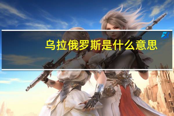 乌拉俄罗斯是什么意思（乌拉什么意思在俄罗斯）