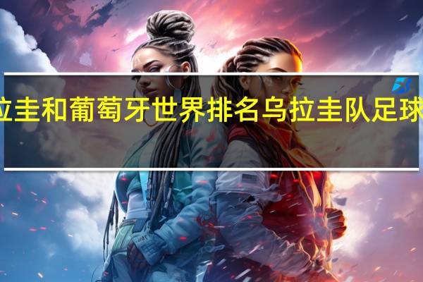 乌拉圭和葡萄牙世界排名 乌拉圭队足球世界排名