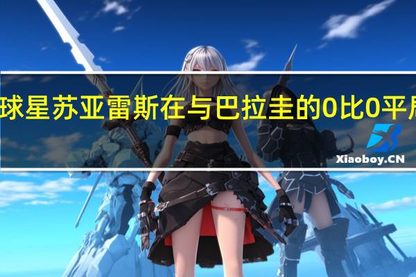 乌拉圭球星苏亚雷斯在与巴拉圭的0比0平局中告别赛场