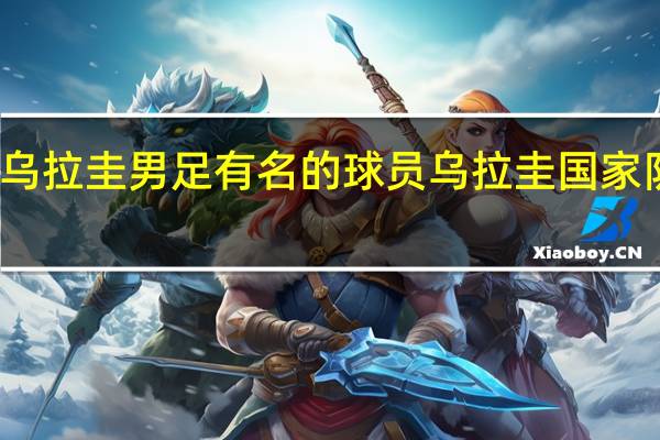 乌拉圭男足有名的球员 乌拉圭国家队球员