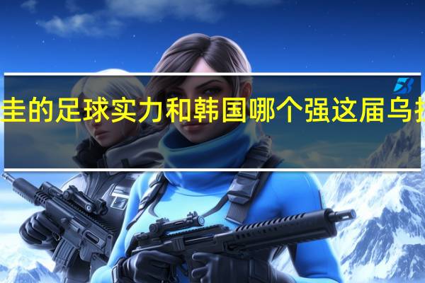 乌拉圭的足球实力和韩国哪个强 这届乌拉圭很强吗