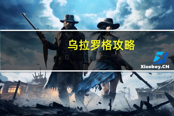 乌拉罗格攻略