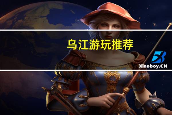 乌江游玩推荐