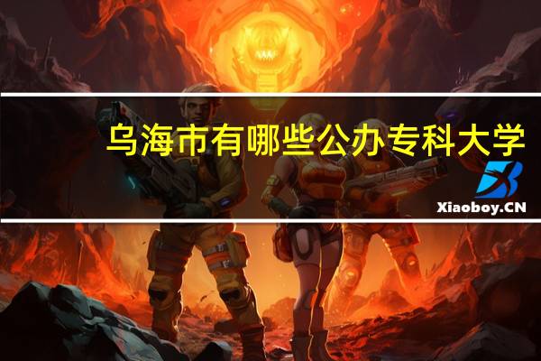 乌海市有哪些公办专科大学