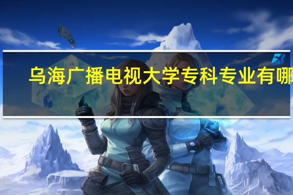 乌海广播电视大学专科专业有哪些