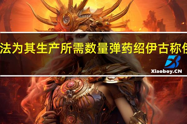 乌称北约无法为其生产所需数量弹药 绍伊古称俄已扩大弹药生产