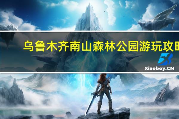 乌鲁木齐南山森林公园游玩攻略