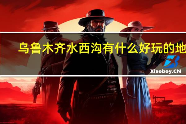 乌鲁木齐水西沟有什么好玩的地方