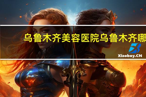 乌鲁木齐美容医院 乌鲁木齐哪个地方做双眼皮比较好