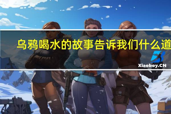 乌鸦喝水的故事告诉我们什么道理