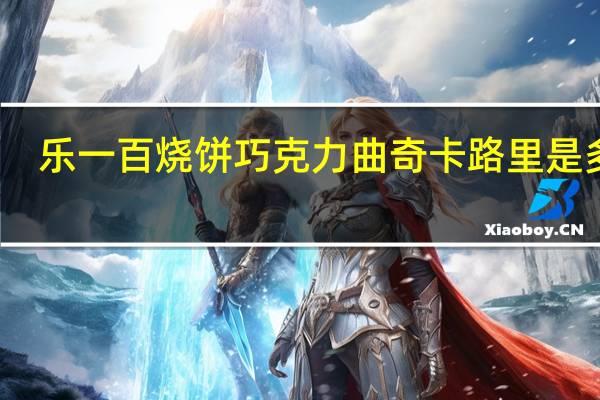 乐一百 烧饼巧克力曲奇卡路里是多少