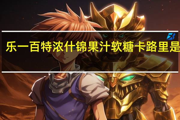 乐一百特浓什锦果汁软糖卡路里是多少