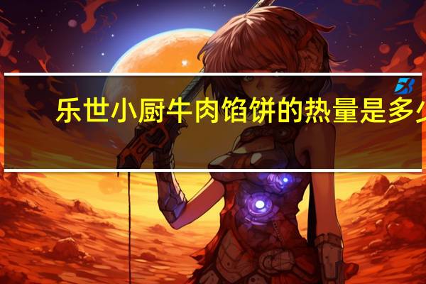 乐世小厨 牛肉馅饼的热量是多少