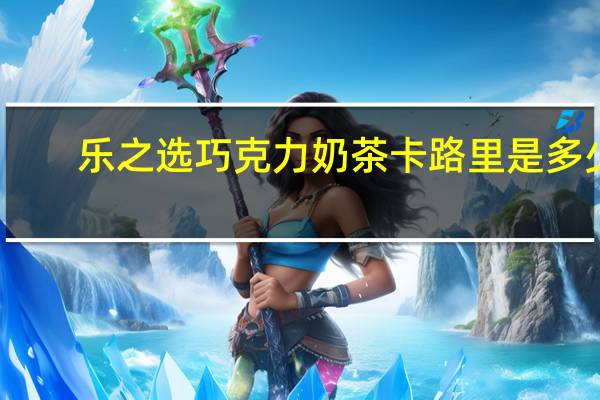 乐之选 巧克力奶茶卡路里是多少