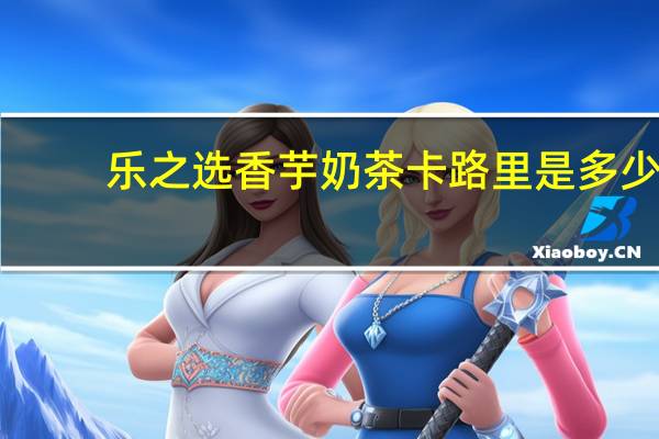 乐之选 香芋奶茶卡路里是多少