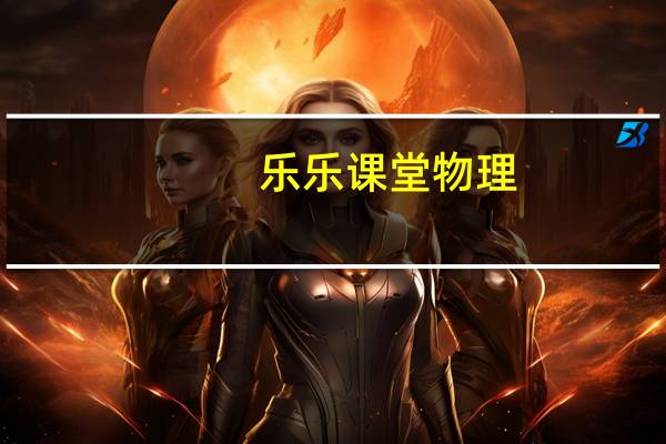 乐乐课堂物理(乐乐论坛)