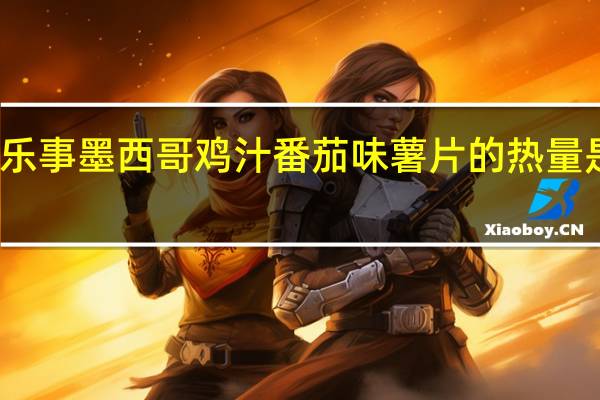 乐事 墨西哥鸡汁番茄味薯片的热量是多少