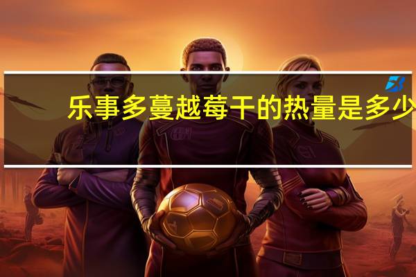 乐事多 蔓越莓干的热量是多少