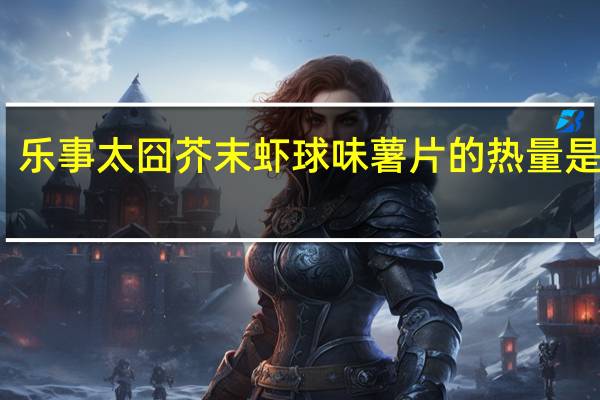 乐事 太囧芥末虾球味薯片的热量是多少