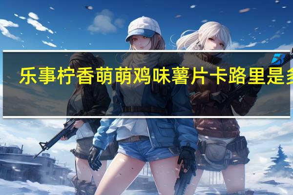 乐事 柠香萌萌鸡味薯片卡路里是多少