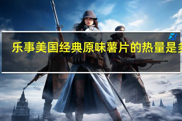 乐事 美国经典原味薯片的热量是多少