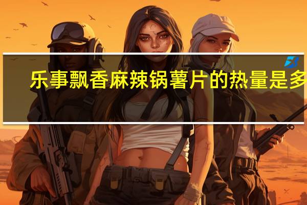 乐事 飘香麻辣锅薯片的热量是多少