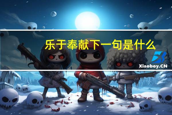 乐于奉献下一句是什么（乐于奉献）