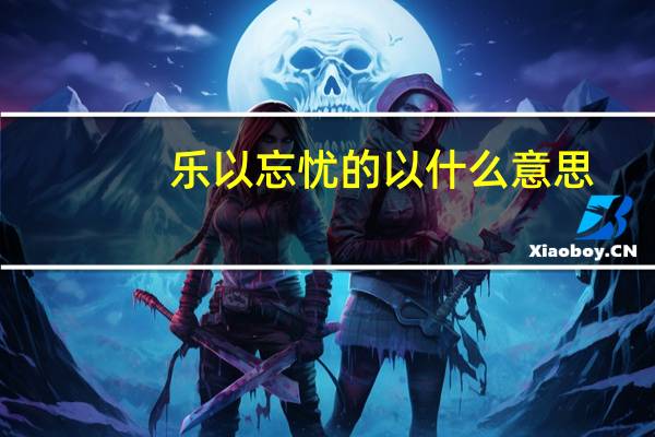 乐以忘忧的以什么意思