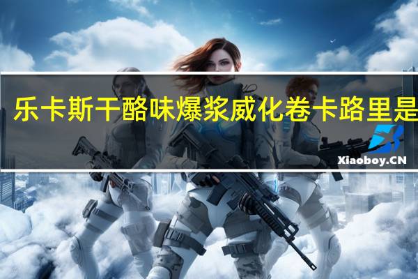 乐卡斯 干酪味爆浆威化卷卡路里是多少