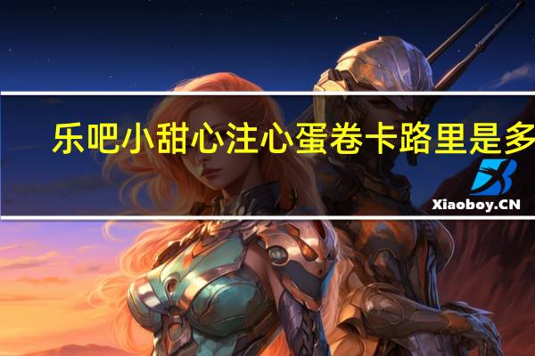 乐吧 小甜心注心蛋卷卡路里是多少