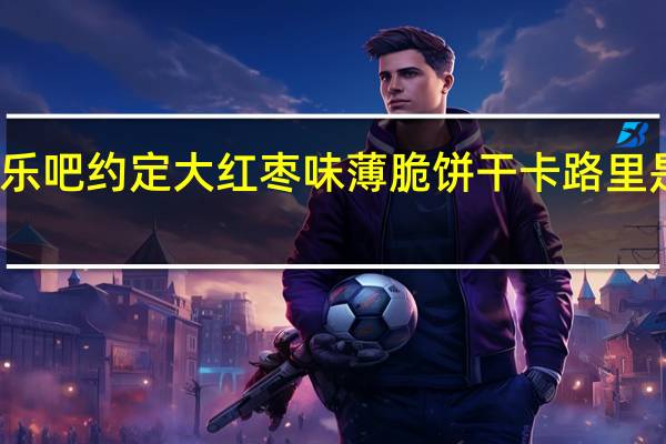 乐吧 约定 大红枣味薄脆饼干卡路里是多少