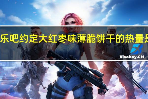 乐吧 约定 大红枣味薄脆饼干的热量是多少