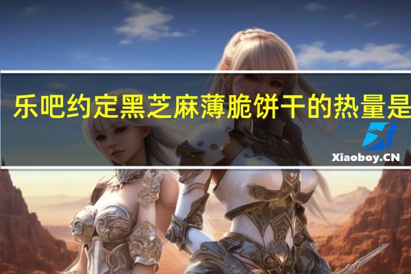 乐吧 约定黑芝麻薄脆饼干的热量是多少