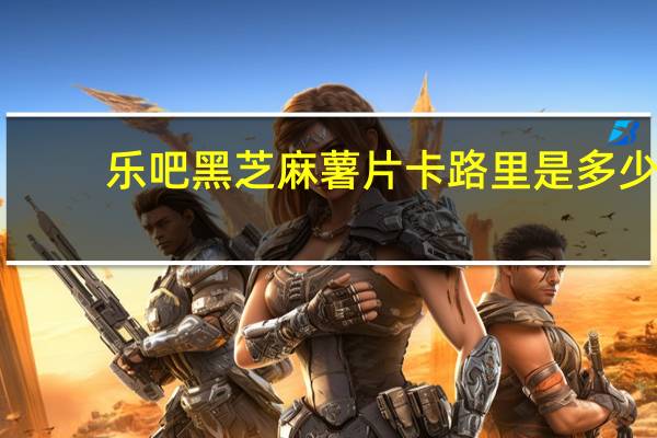 乐吧 黑芝麻薯片卡路里是多少