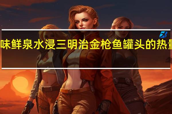 乐味鲜 泉水浸三明治金枪鱼罐头的热量是多少