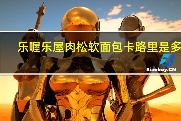 乐喔 乐屋 肉松软面包卡路里是多少